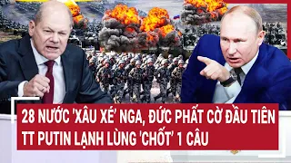 Điểm nóng chiến sự: 28 nước 'xâu xé’ Nga, Đức mở màn, TT Putin lạnh lùng 'chốt’ 1 câu