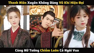 Full - Xuyên Không Dùng Vũ Khí Hiện Đại Cùng Nữ Tướng Chiếm Luôn Cả Ngôi Vua | Review Phim