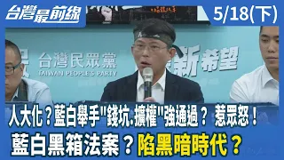 人大化？藍白舉手"錢坑.擴權"強通過？ 惹眾怒！ 藍白黑箱法案？陷黑暗時代？【台灣最前線】2024.05.18(下)