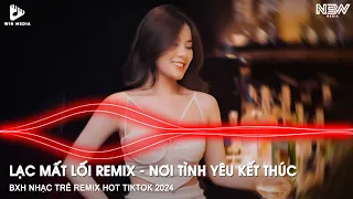 LẠC MẤT LỐI REMIX FULL - NƠI TÌNH YÊU KẾT THÚC REMIX (QUANG NHẬT REMIX) - NHẠC TRẺ REMIX TIKTOK 2024