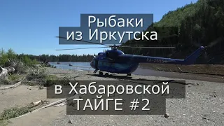 Команда рыбаков из Иркутска  в Хабаровской ТАЙГЕ (2 часть) Наводнение/Перелетаем на другую реку