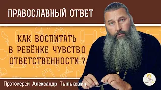 Как воспитать в ребенке чувство ответственности ?  Протоиерей Александр Тылькевич