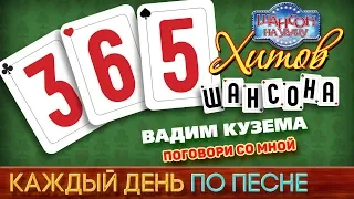 ВАДИМ КУЗЕМА — ПОГОВОРИ СО МНОЙ ♥ 365 ХИТОВ ШАНСОНА ♠ КАЖДЫЙ ДЕНЬ ПО ПЕСНЕ ♦ #338