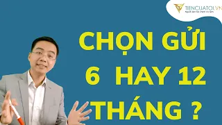 NÊN GỬI TIẾT KIỆM kỳ hạn 6 tháng hay 12 tháng ?