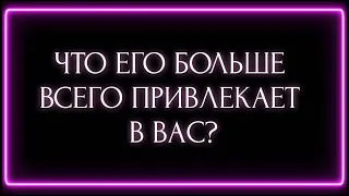 ЧТО ЕГО БОЛЬШЕ ВСЕГО ПРИВЛЕКАЕТ В ВАС?