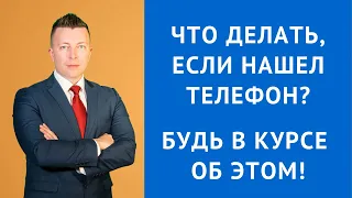 ЧТО ДЕЛАТЬ, ЕСЛИ НАШЕЛ ТЕЛЕФОН? БУДЬ В КУРСЕ ОБ ЭТОМ! Консультация уголовного адвоката