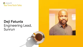 Chrome OS: Tea Time Tech Talk with Deji Fatunla, Engineering Lead, Sunrun