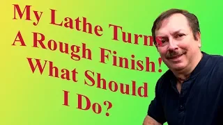 My Lathe Turns A Rough Finish!  What Should I Do?