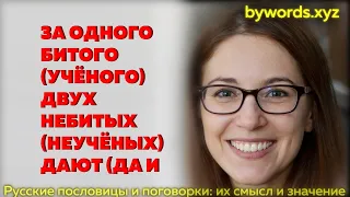 ЗА ОДНОГО БИТОГО (УЧЁНОГО) ДВУХ НЕБИТЫХ (НЕУЧЁНЫХ) ДАЮТ (ДА И ТО НЕ БЕРУТ): смысл и значение