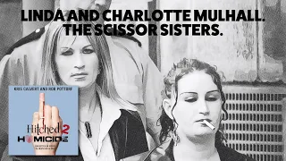 Hitched 2 Homicide True Crime Podcast | Linda and Charlotte Mulhall. The Scissor Sisters