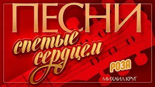 МИХАИЛ КРУГ — РОЗА ♦ ПЕСНИ, СПЕТЫЕ СЕРДЦЕМ ♥