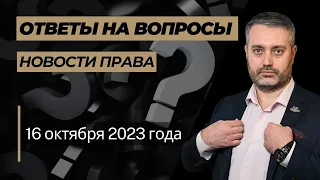 Ответы на юридические вопросы и обзор новостей права от 16 октября 2023 г. - Адвокат Альберт Ихсанов