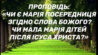 Проповідь:«Чи є Марія посередниця  згідно Слова Божого? Чи мала Марія дітей після Ісуса Христа?»