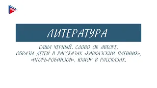 5 класс - Литература - Саша Чёрный. Слово об авторе. Образы детей и юмор в рассказах