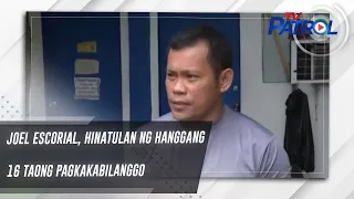 Joel Escorial, hinatulan ng hanggang 16 taong pagkakabilanggo | TV Patrol