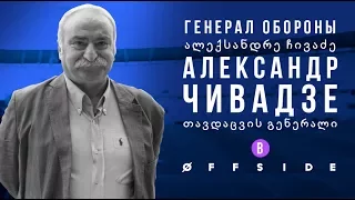 ГЕНЕРАЛ ОБОРОНЫ - АЛЕКСАНДР ЧИВАДЗЕ В OFFSIDE