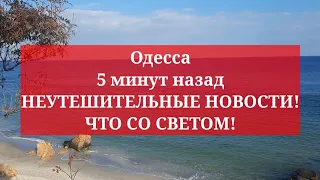 Одесса 5 минут назад. НЕУТЕШИТЕЛЬНЫЕ НОВОСТИ! ЧТО СО СВЕТОМ!