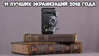 11 ЛУЧШИХ ЭКРАНИЗАЦИЙ 2018 ГОДА