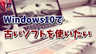 Windows10で動かない古いソフトを互換モードで動かす方法