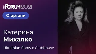 Катерина Михалко, Ukrainian Show в Clubhouse, iForum-2021