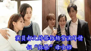 演员郝文婷《余生请多指教》搭档杨紫演绎情似“姐妹”母女档