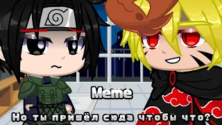 Meme • | Но ты пришёл сюда чтобы что? | • {Naruto} • //Original?//