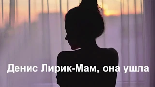 Денис Лирик-Мам, она ушла(текст)