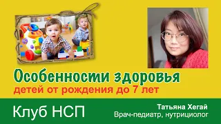 Особенности здоровья детей от рождения до 7 лет. Врач-педиатр, нутрициолог Татьяна Хегай