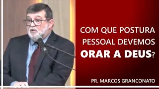 Com que postura pessoal devemos orar a Deus? - Pr. Marcos Granconato