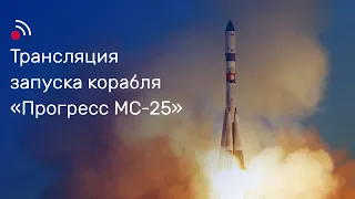 Трансляция запуска грузового корабля «Прогресс МС-25»