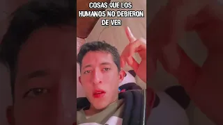 cosas que los humanos no debieron de ver