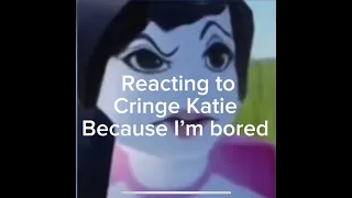 Watching cringe, Katie bc I’m ￼bored