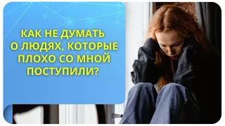 Как не думать о людях, которые плохо со мной поступили?