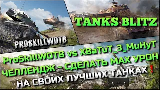 🔴Tanks Blitz ProSkillWOTB vs XBaTuT_3_MuHyT ЧЕЛЛЕНДЖ - СДЕЛАТЬ МАХ УРОН НА СВОИХ ЛУЧШИХ ТАНКАХ❗️