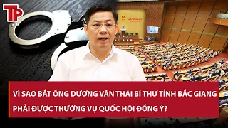 Vì sao bắt ông Dương Văn Thái Bí thư tỉnh Bắc Giang phải được Thường vụ Quốc hội đồng ý?