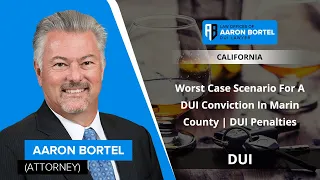 Worst Case Scenario For A DUI Conviction In Marin County | DUI Penalties