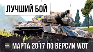 САМЫЙ ЛУЧШИЙ БОЙ В МАРТЕ 2017 ГОДА ПО ВЕРСИИ WORLD OF TANKS!