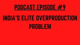 Podcast Episode #9: India's Elite Overproduction Problem