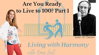 Longevity Expert Dr. Joseph Casciani of LivingTo100.Club on Living with Harmony with Erica Sell Pt 1