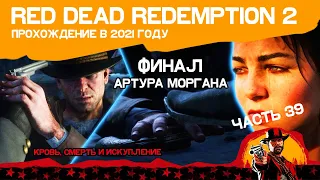 [ФИНАЛ АРТУРА МОРГАНА] ЭТО КОНЕЦ Red Dead Redemption 2 ЧАСТЬ 39 | КРОВЬ, СМЕРТЬ И ИСКУПЛЕНИЕ |