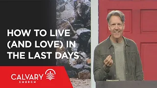 How to Live (and Love) in the Last Days - 1 Peter 4:7-11 - Skip Heitzig