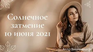 Солнечное затмение 10 июня 2021 в Близнецах. Алла Вишневецкая