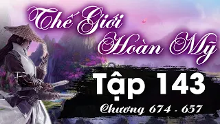 Thế Giới Hoàn Mỹ Tập 143 (chương 654 - 657) - Tiên Trì | Tiên Hiệp