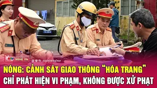 Nóng: Cảnh sát giao thông “hóa trang” chỉ phát hiện vi phạm, không được xử phạt | Nghệ An TV