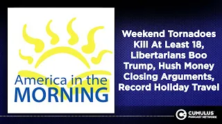 Weekend Tornadoes Kill At Least 18, Libertarians Boo Trump, Hush Money Closing Arguments, Record...