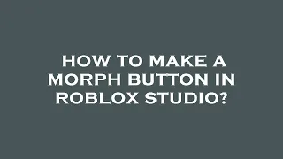 How to make a morph button in roblox studio?