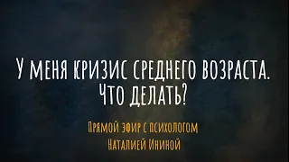 У меня кризис среднего возраста. Что делать? Эфир с психологом Наталией Ининой