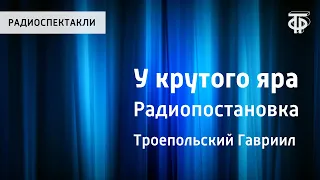 Гавриил Троепольский. У крутого яра. Радиопостановка