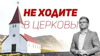 Не ходите в Церковь!