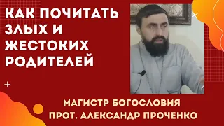 ЖЕСТОКИЕ и злые РОДИТЕЛИ. КАК ИХ ПОЧИТАТЬ, если это заповедано? Прот. Ал.Проченко и Фатеева Елена